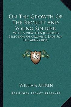 Paperback On The Growth Of The Recruit And Young Soldier: With A View To A Judicious Selection Of Growing Lads For The Army (1862) Book