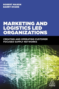 Paperback Marketing and Logistics Led Organizations: Creating and Operating Customer Focused Supply Networks Book