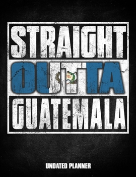 Straight Outta Guatemala Undated Planner: Guatemalan Flag Personalized Vintage Gift for Coworker Friend Customized  Planner Daily Weekly Monthly Undated Calendar Organizer Journal