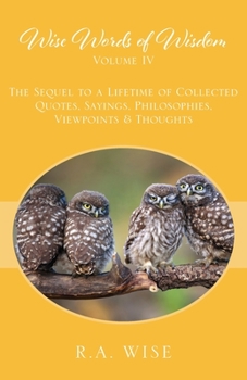 Paperback Wise Words of Wisdom Volume IV: The Sequel to a Lifetime of Collected Quotes, Sayings, Philosophies, Viewpoints & Thoughts Book