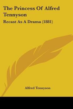 The Princess Of Alfred Tennyson: Recast As A Drama (1881)