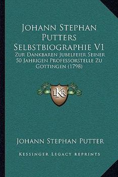 Paperback Johann Stephan Putters Selbstbiographie V1: Zur Dankbaren Jubelfeier Seiner 50 Jahrigen Professorstelle Zu Gottingen (1798) [German] Book