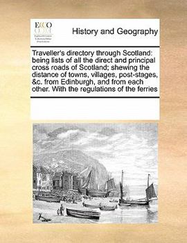 Traveller's directory through Scotland: being lists of all the direct and principal cross roads of Scotland; shewing the distance of towns, villages, ... other. With the regulations of the ferries