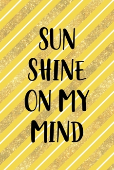 Sun Shine On My Mind: All Purpose 6x9 Blank Lined Notebook Journal Way Better Than A Card Trendy Unique Gift Yellow And Golden Lines Sun