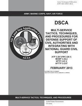 Army Techniques Publication Atp 3-28.1 (FM 3-28.1) Dsca Multi-Service Tactics, Techniques, and Procedures for Defense Support of Civil Authorities and Integrating with National Guard Civil Support Feb