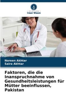 Faktoren, die die Inanspruchnahme von Gesundheitsleistungen für Mütter beeinflussen, Pakistan (German Edition)