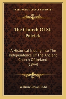 The Church Of St. Patrick: A Historical Inquiry Into The Independence Of The Ancient Church Of Ireland