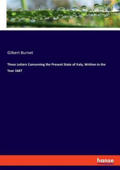 Three letters concerning the present state of Italy written in the year 1687 ...: being a supplement to Dr. Burnet's letters.