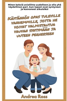 Paperback Käytännön opas tuleville vanhemmille, jotta he voivat valmistautua vauvan syntymään ja uuteen perheeseen: Keksi avioliittosi uudelleen ja ole täydelli [Finnish] Book