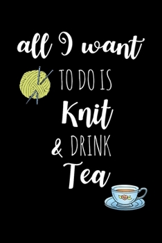 Paperback All I Want To Is Knit & Drink Tea: Knitting Gift for Knitters Who Have Everything, Tea Lovers Birthday Gift, Christmas Gift Ideas, Small Blank Lined D Book