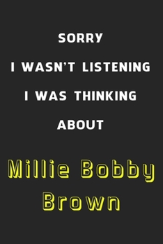 Sorry I Wasn't Listening I Was Thinking About Millie Bobby Brown: 6x9 inch 120 Pages lined Notebook/Journal/Diary perfect gift for all men, women, ... are fans of films, series and Tv shows ...
