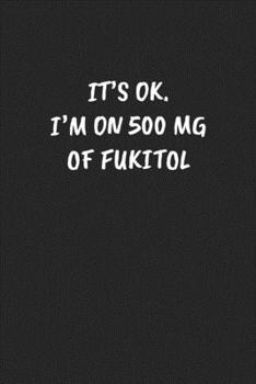 It’s Ok. I'm On 500 Mg Of Fukitol: Funny Notebook For Coworkers for the Office  - Blank Lined Journal Mens Gag Gifts For Women