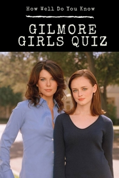 Gilmore Girls Quiz: How Well Do You Know: Gilmore Girls Trivia
