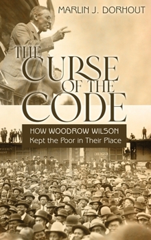 Hardcover The Curse of the Code: How Woodrow Wilson Kept the Poor in Their Place Book