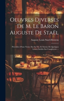 Hardcover Oeuvres Diverses De M. Le Baron Auguste De Staël: Précédées D'une Notice Sur Sa Vie, Et Suivies De Quelques Lettres Inédits Sur L'angleterre ... [French] Book