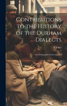 Hardcover Contributions to the History of the Durham Dialects: An Orthographical Investigation Book