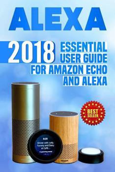 Paperback Alexa: 2018 Essential User Guide for Amazon Echo and Alexa (Amazon Echo, Echo Dot, Amazon Echo Show, Amazon Spot, Alexa, Amaz Book