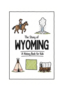 The Story of Wyoming - A History Book for Kids: A Fun & Educational Wyoming History Book for Kids, Fast Facts, Easy Reading (US History for Kids)