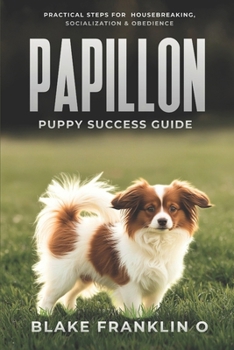 Paperback Papillon Puppy Success Guide: Practical Steps For Housebreaking, Socialization, And Obedience Book