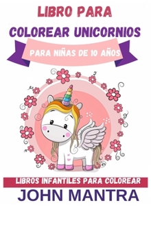 Libro para Colorear Unicornios: Para niñas de 10 años (Libros infantiles para colorear)