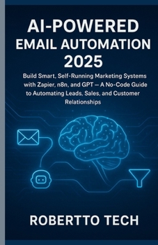 AI-Powered Email Automation 2025: Build Smart, Self-Running Marketing Systems with Zapier, n8n, and GPT — A No-Code Guide to Automating Leads, Sales, and Customer Relationships