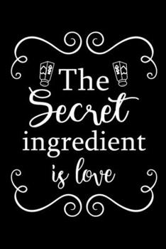 Paperback The Secret Ingredient is Love: Adult Blank Lined Notebook, Write in Your Favorite Menu, Recipes Cookbook Book
