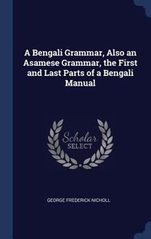 A Bengali Grammar: Also an Asamese Grammar. Being the First and Last Parts of a Bengali Manual - Primary Source Edition