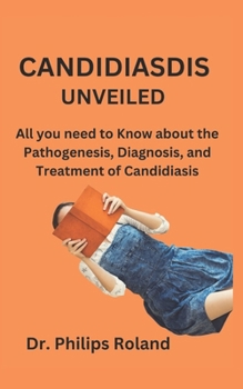 Paperback Candidiasdis Unveiled: All you need to Know about the Pathogenesis, Diagnosis, and Treatment of Candidiasis Book