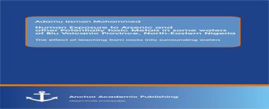 Paperback Human Exposure to Arsenic and Other Potentially Toxic Metals in Some Waters of Biu Volcanic Province, North-Eastern Nigeria: The effect of leaching fr Book
