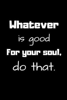 Paperback Whatever is good for your soul, do that.: Lined notebook Book