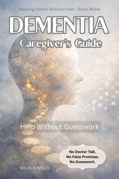 Dementia Caregiver’s Guide: Help Without Guesswork: Practical Support for Dementia—No Doctor Talk, No False Promises (Helping Hands Without Fear)
