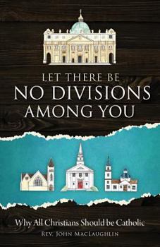 Paperback Let There Be No Divisions Among You: Why All Christians Should Be Catholic Book