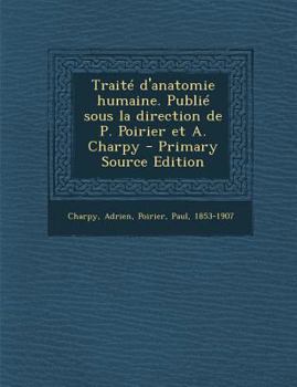 Trait� d'Anatomie Humaine. Publi� Sous La Direction de P. Poirier Et A. Charpy