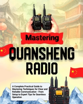 Paperback Mastering Quansheng Radio: A Complete Practical Guide to Mastering Techniques for Clear and Reliable Communication - From Setup to Expert Tips fo Book