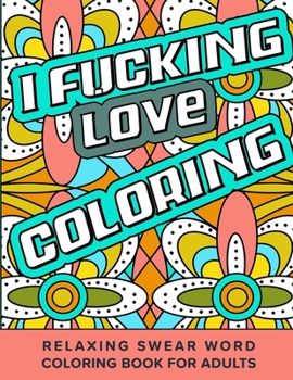 Paperback I Fucking Love Coloring Relaxing Swear Word Coloring Book For Adults: Dirty Curse Words Color Pages - Fun Stress Relief For Grown-Up Women And Men Book