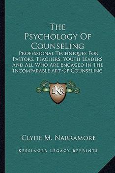 The Psychology of Counseling: Professional Techniques for Pastors, Teachers, Youth Leaders and All Who Are Engaged in the Incomparable Art of Counseling