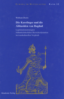 Hardcover Die Karolinger Und Die Abbasiden Von Bagdad: Legitimationsstrategien Frühmittelalterlicher Herrscherdynastien Im Transkulturellen Vergleich [German] Book