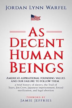Paperback As Decent Human Beings: America’s aspirational founding values and our failure to follow them; a brief history of slavery, the Trail of Tears, Jim ... forced sterilization, and legal abortion Book