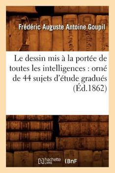 Le Dessin MIS a la Porta(c)E de Toutes Les Intelligences: Orna(c) de 44 Sujets D'A(c)Tude Gradua(c)S (A0/00d.1862)