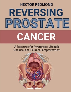 Reversing Prostate Cancer: A Resource for Awareness, Lifestyle Choices, and Personal Empowerment