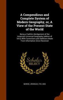 Hardcover A Compendious and Complete System of Modern Geography, or, A View of the Present State of the World: Being a Faithful Abridgement of the American Univ Book