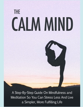 Paperback The Calm Mind: A step by step guide on mindfulness and meditation so you can stress less and live a simpler, more fullfilling life, m Book