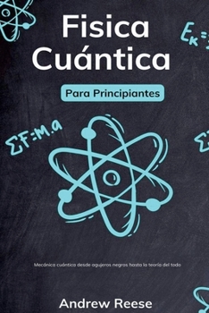 Física cuántica para principiantes: Mecánica cuántica desde agujeros negros hasta la teoría del todo (Spanish Edition)