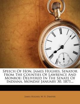 Paperback Speech of Hon. James Hughes, Senator from the Counties of Lawrence and Monroe: Delivered in the Senate of Indiana, Monday January 30, 1871... Book