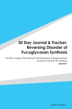 Paperback 30 Day Journal & Tracker: Reversing Disorder of Fucoglycosan Synthesis: The Raw Vegan Plant-Based Detoxification & Regeneration Journal & Tracke Book