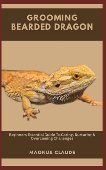 Paperback Grooming Bearded Dragon: Beginners Essential Guide To Caring, Nurturing & Overcoming Challenges Book