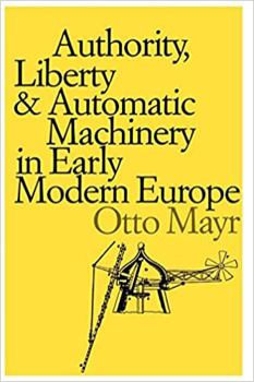 Authority, Liberty, and Automatic Machinery in Early Modern Europe - Book  of the Johns Hopkins Studies in the History of Technology