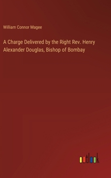 Hardcover A Charge Delivered by the Right Rev. Henry Alexander Douglas, Bishop of Bombay Book