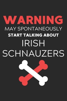 Warning May Spontaneously Start Talking About Irish Schnauzers: Lined Journal, 120 Pages, 6 x 9, Funny Irish Schnauzer Notebook Gift Idea, Black Matte ... Start Talking About Irish Schnauzers Journal)