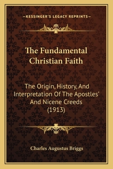 The fundamental Christian faith: The origin, history and interpretation of the Apostles' and Nicene creeds